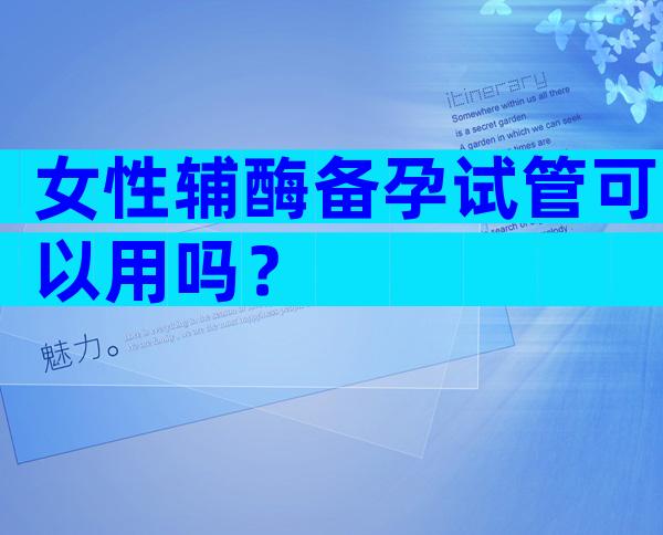 女性辅酶备孕试管可以用吗？