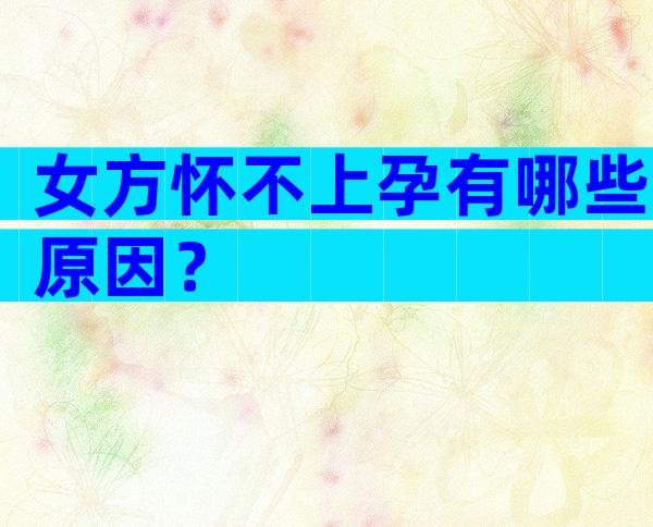 女方怀不上孕有哪些原因？