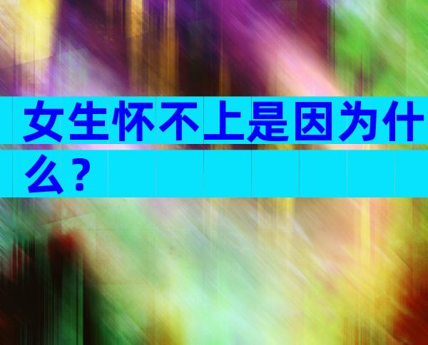 女生怀不上是因为什么？