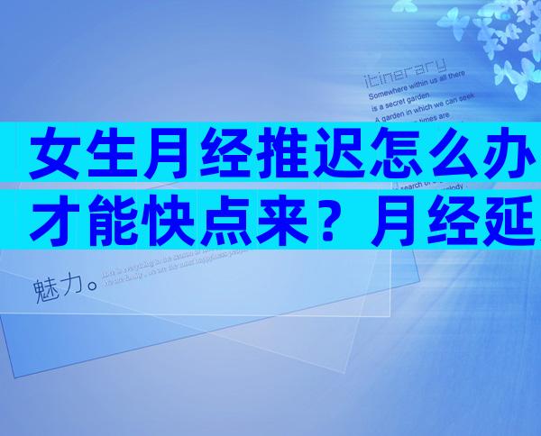 女生月经推迟怎么办才能快点来？月经延迟喝益母草有用吗？