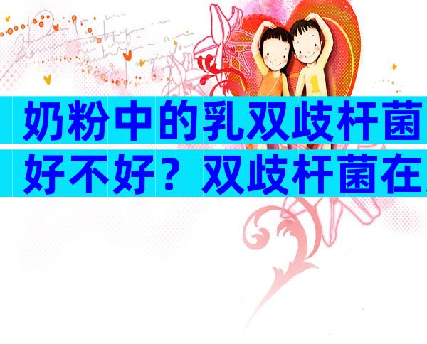 奶粉中的乳双歧杆菌好不好？双歧杆菌在奶粉中的作用有哪些？