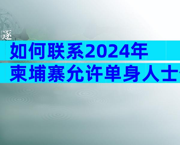 如何联系2024年柬埔寨允许单身人士做试管的医院？