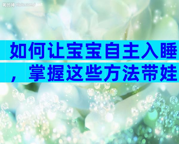 如何让宝宝自主入睡，掌握这些方法带娃省心一大半