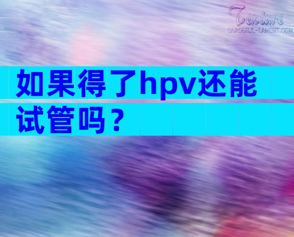 如果得了hpv还能试管吗？