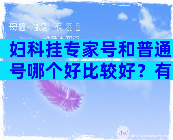 妇科挂专家号和普通号哪个好比较好？有没有必要挂一文告诉你