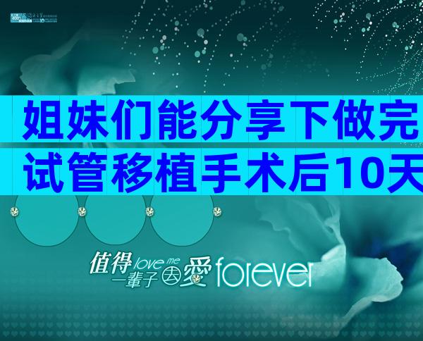 姐妹们能分享下做完试管移植手术后10天内的食谱表吗？