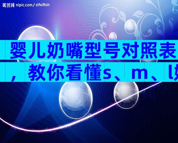 婴儿奶嘴型号对照表，教你看懂s、m、l奶嘴的区别