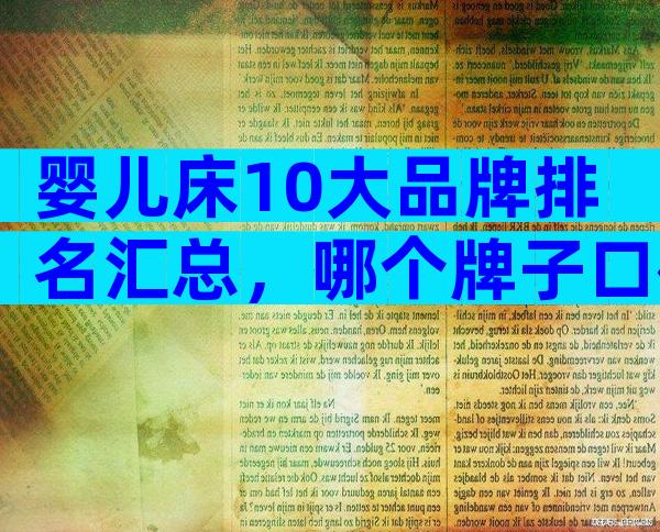 婴儿床10大品牌排名汇总，哪个牌子口碑好深度透析！