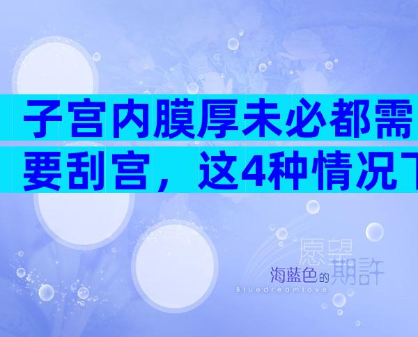 子宫内膜厚未必都需要刮宫，这4种情况下才需要！