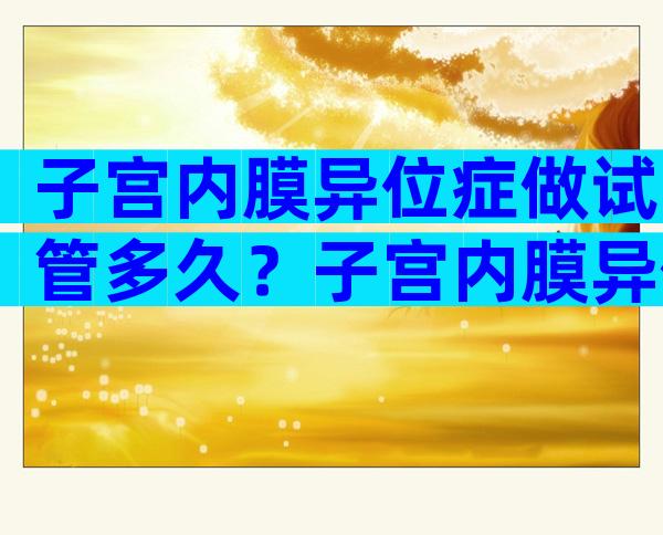 子宫内膜异位症做试管多久？子宫内膜异位症试管能着床吗？