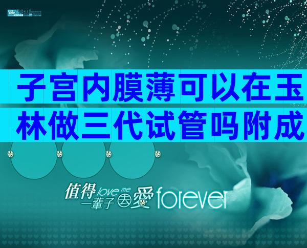 子宫内膜薄可以在玉林做三代试管吗附成功率及调养方法