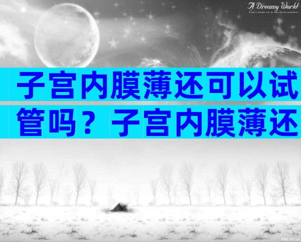 子宫内膜薄还可以试管吗？子宫内膜薄还能试管吗？