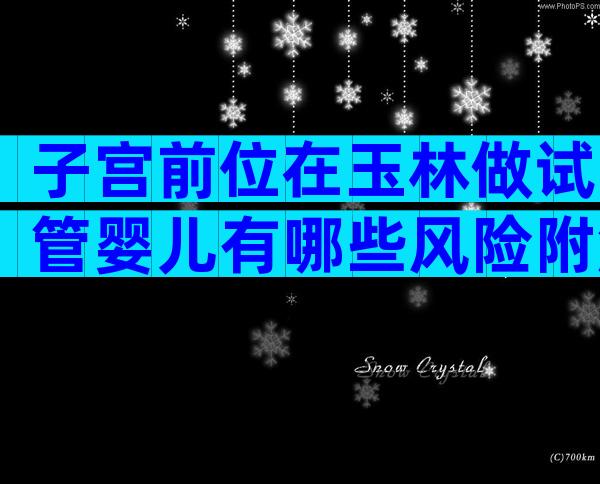 子宫前位在玉林做试管婴儿有哪些风险附解决方案及检查指南