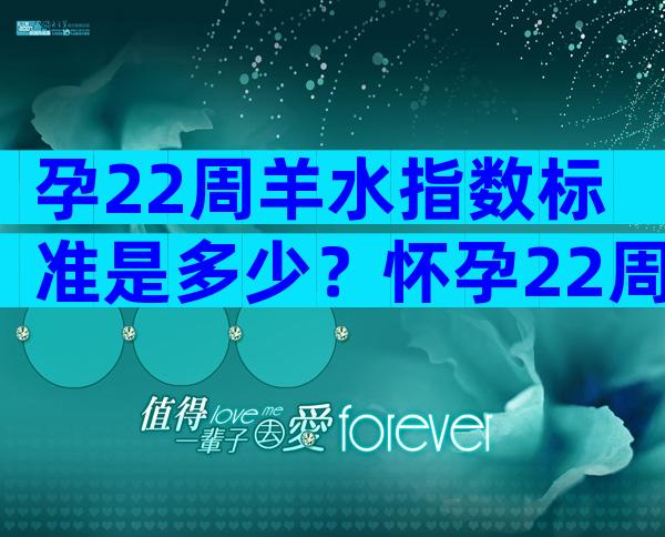 孕22周羊水指数标准是多少？怀孕22周羊水深度正常值