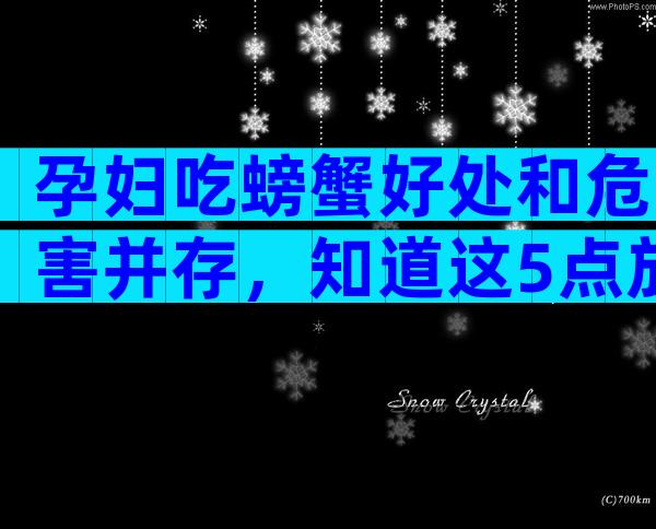 孕妇吃螃蟹好处和危害并存，知道这5点放心吃！