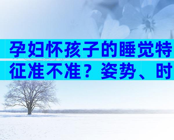 孕妇怀孩子的睡觉特征准不准？姿势、时长多角度实测