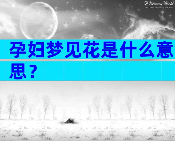 孕妇梦见花是什么意思？