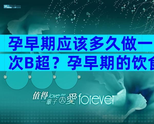 孕早期应该多久做一次B超？孕早期的饮食指导