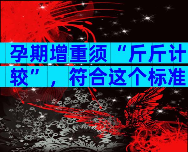 孕期增重须“斤斤计较”，符合这个标准范围才算正常