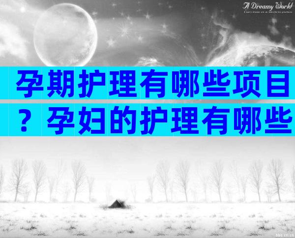 孕期护理有哪些项目？孕妇的护理有哪些？