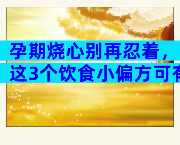 孕期烧心别再忍着，这3个饮食小偏方可有效缓解