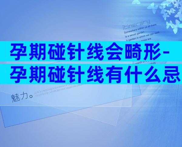 孕期碰针线会畸形-孕期碰针线有什么忌讳？