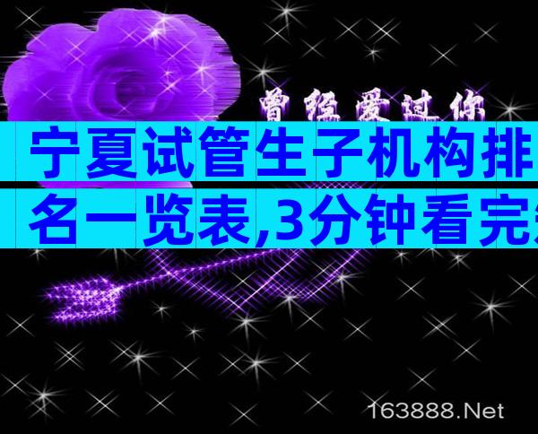 宁夏试管生子机构排名一览表,3分钟看完知道