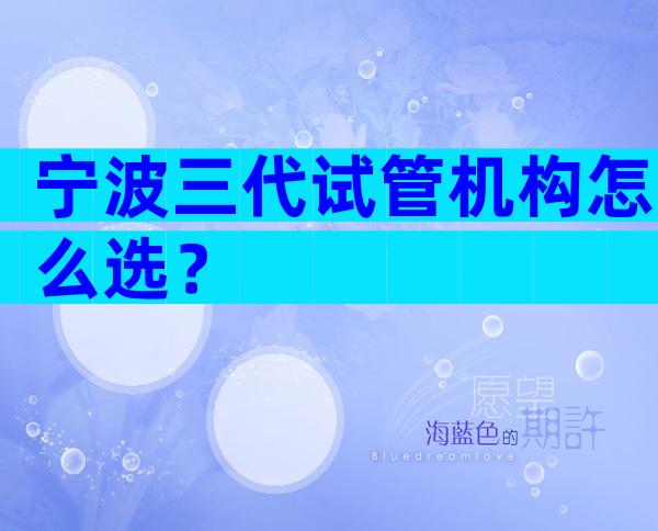 宁波三代试管机构怎么选？