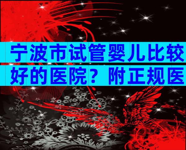 宁波市试管婴儿比较好的医院？附正规医院等待时间