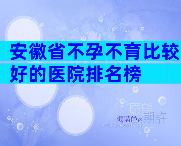 安徽省不孕不育比较好的医院排名榜