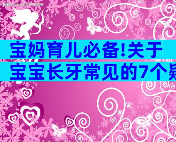 宝妈育儿必备!关于宝宝长牙常见的7个疑问解答