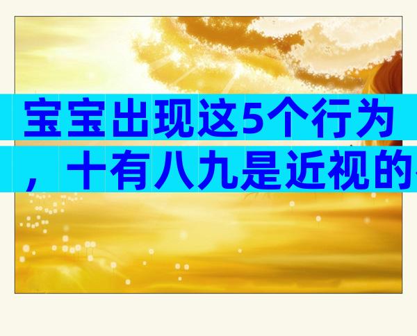 宝宝出现这5个行为，十有八九是近视的征兆