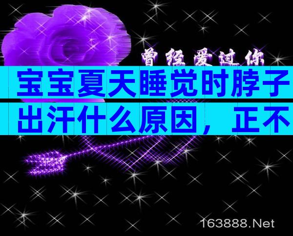 宝宝夏天睡觉时脖子出汗什么原因，正不正常看完便知