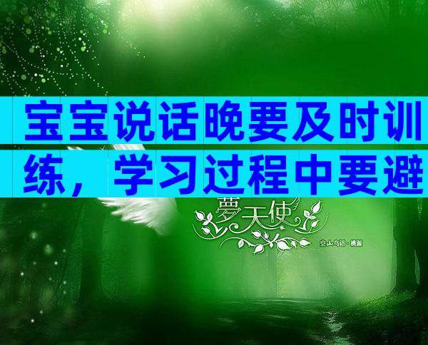 宝宝说话晚要及时训练，学习过程中要避免这些不良习惯