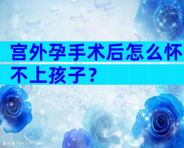 宫外孕手术后怎么怀不上孩子？