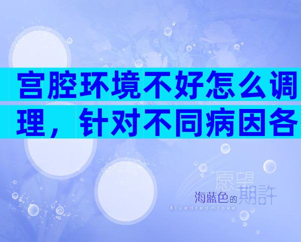 宫腔环境不好怎么调理，针对不同病因各有改善方法！