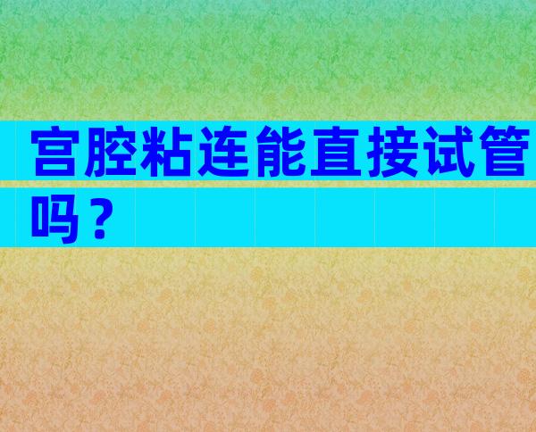 宫腔粘连能直接试管吗？