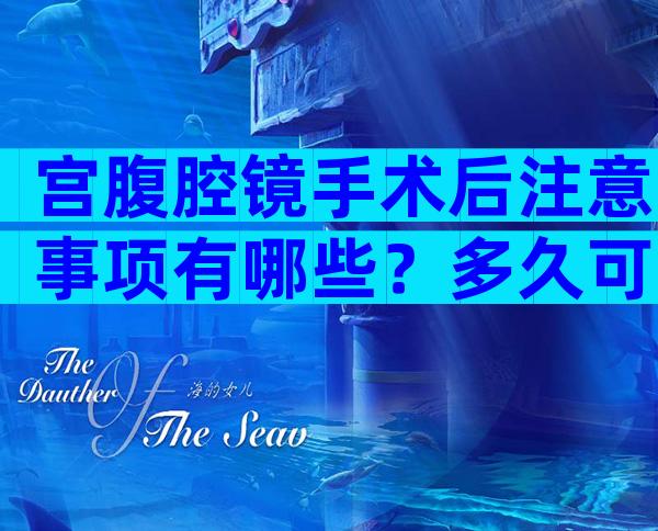 宫腹腔镜手术后注意事项有哪些？多久可以准备怀孕？