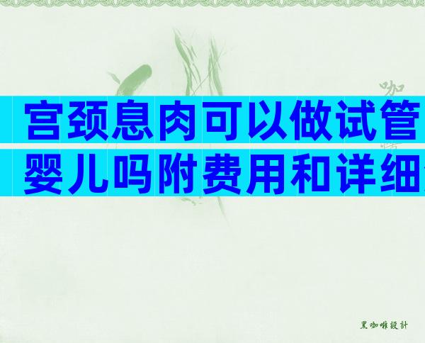 宫颈息肉可以做试管婴儿吗附费用和详细流程步骤