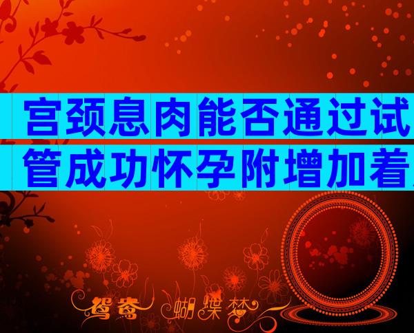 宫颈息肉能否通过试管成功怀孕附增加着床率的科学调理方法