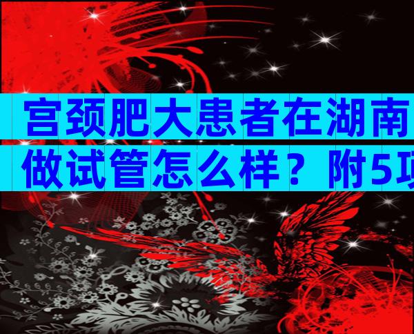 宫颈肥大患者在湖南做试管怎么样？附5项注意事项