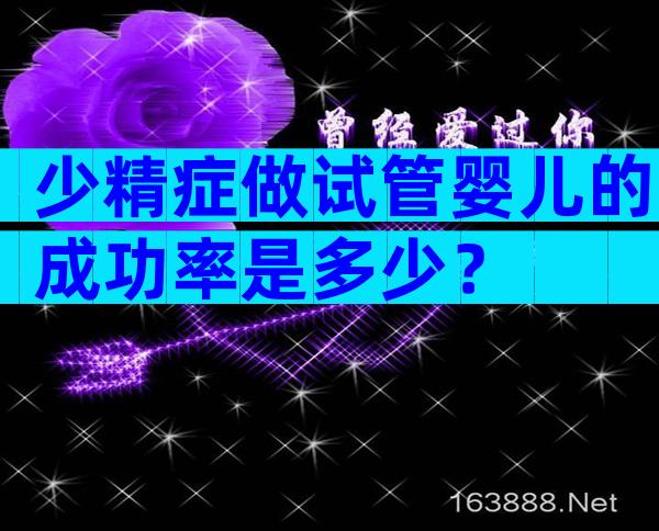 少精症做试管婴儿的成功率是多少？