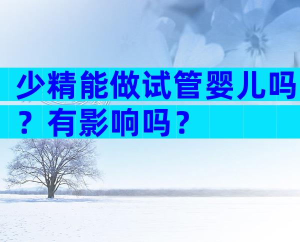 少精能做试管婴儿吗？有影响吗？