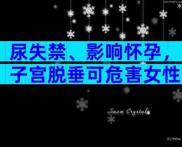 尿失禁、影响怀孕，子宫脱垂可危害女性一生