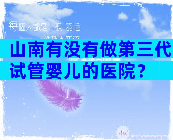 山南有没有做第三代试管婴儿的医院？