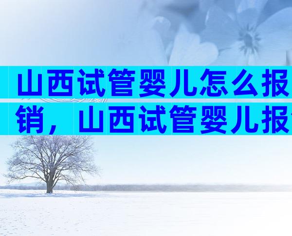 山西试管婴儿怎么报销，山西试管婴儿报销吗