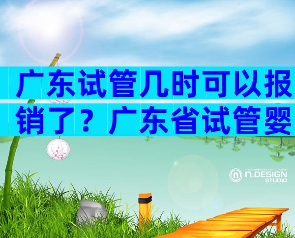 广东试管几时可以报销了？广东省试管婴儿费用大约多少？