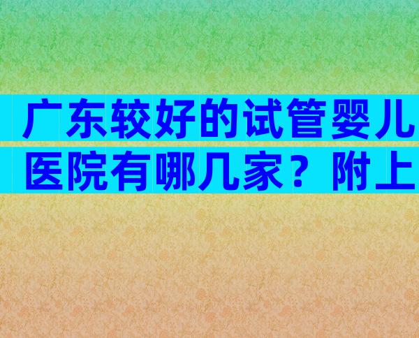 广东较好的试管婴儿医院有哪几家？附上前三医院名单介绍