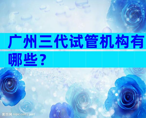 广州三代试管机构有哪些？