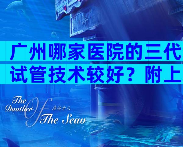 广州哪家医院的三代试管技术较好？附上医院排名榜与价格明细